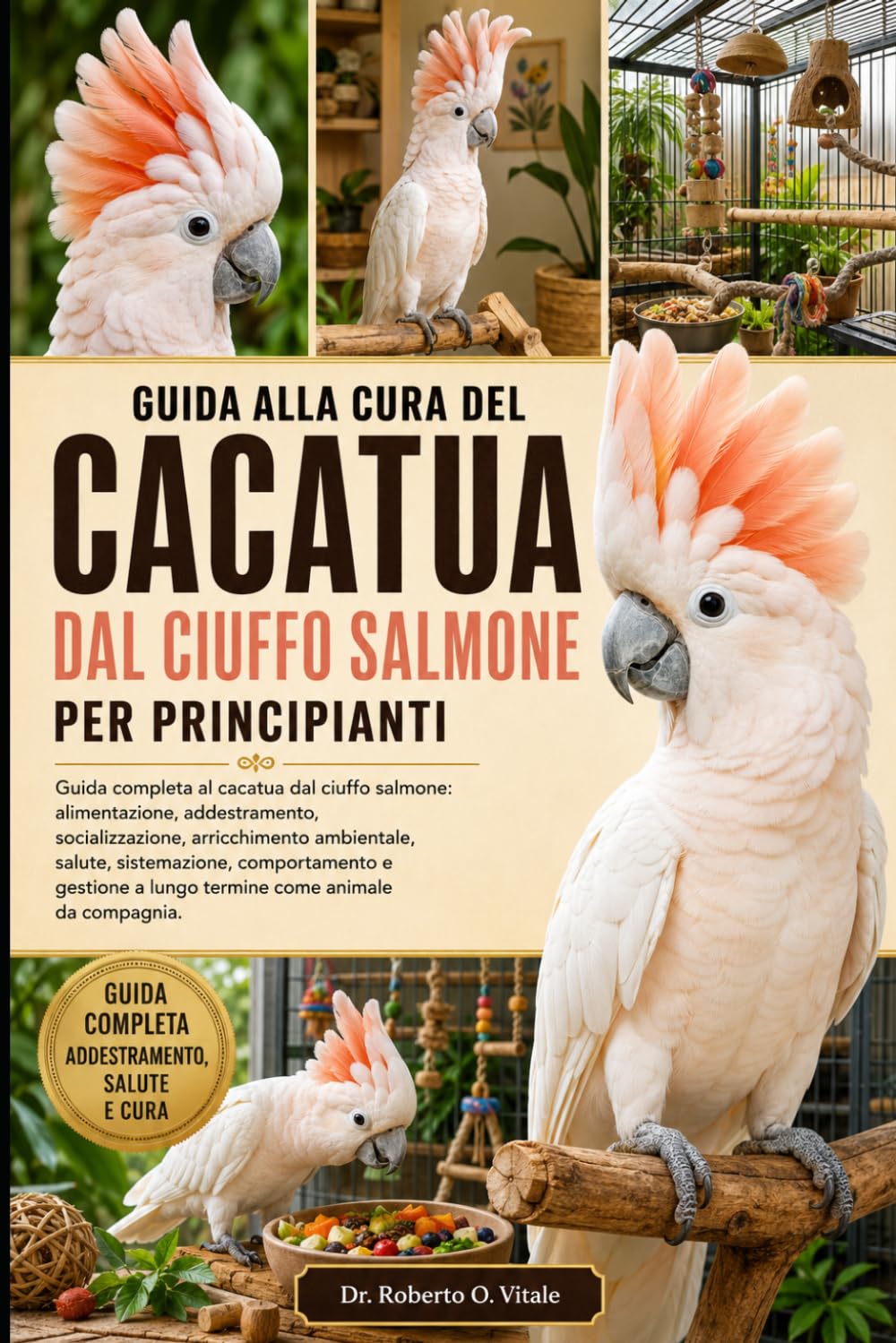 GUIDA ALLA CURA DEL CACATUA DAL CIUFFO SALMONE PER PRINCIPIANTI: Guida completa al cacatua dal ciuffo salmone: alimentazione, addestramento, ... e gestione a lungo termine come...