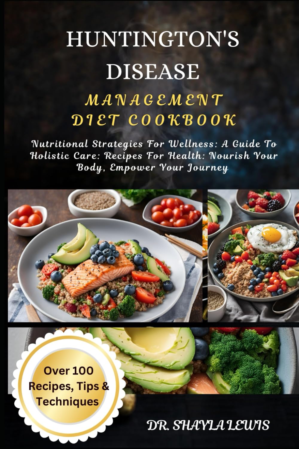 HUNTINGTON'S DISEASE MANAGEMENT DIET COOKBOOK: Nutritional Strategies For Wellness: A Guide To Holistic Care: Recipes For Health: Nourish Your Body, Empower Your Journey