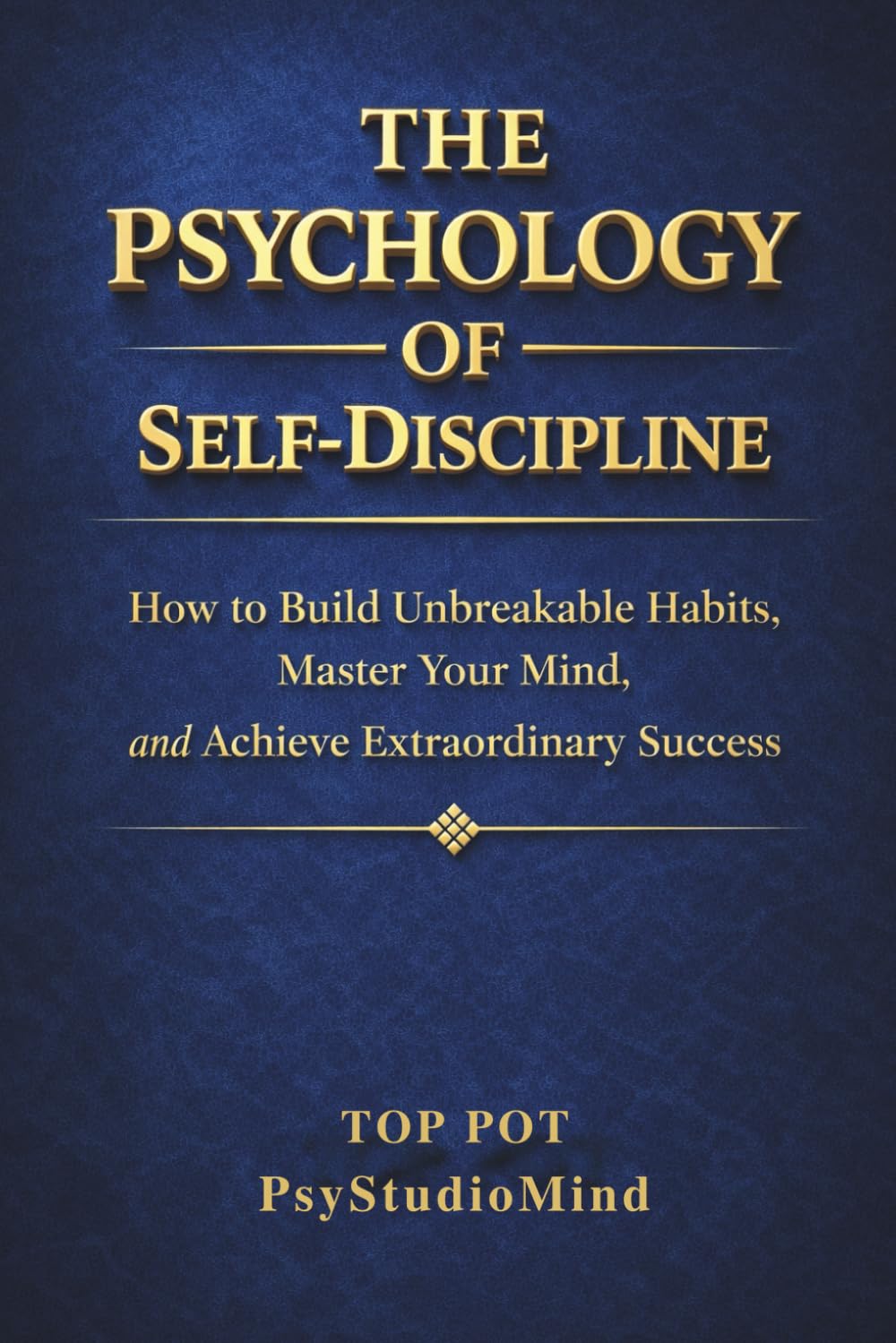 THE PSYCHOLOGY OF SELF-DISCIPLINE: How to Build Unbreakable Habits, Master Your Mind and Achieve Extraordinary Success