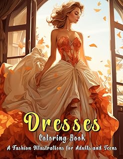 Dresses Coloring Book: A Fashion Illustrations for Adults and Teens: Fancy Dresses for Girls and Women, Wedding Dresses, Vintage and Modern Designs, ... Victorian Gowns for Provides Relaxation