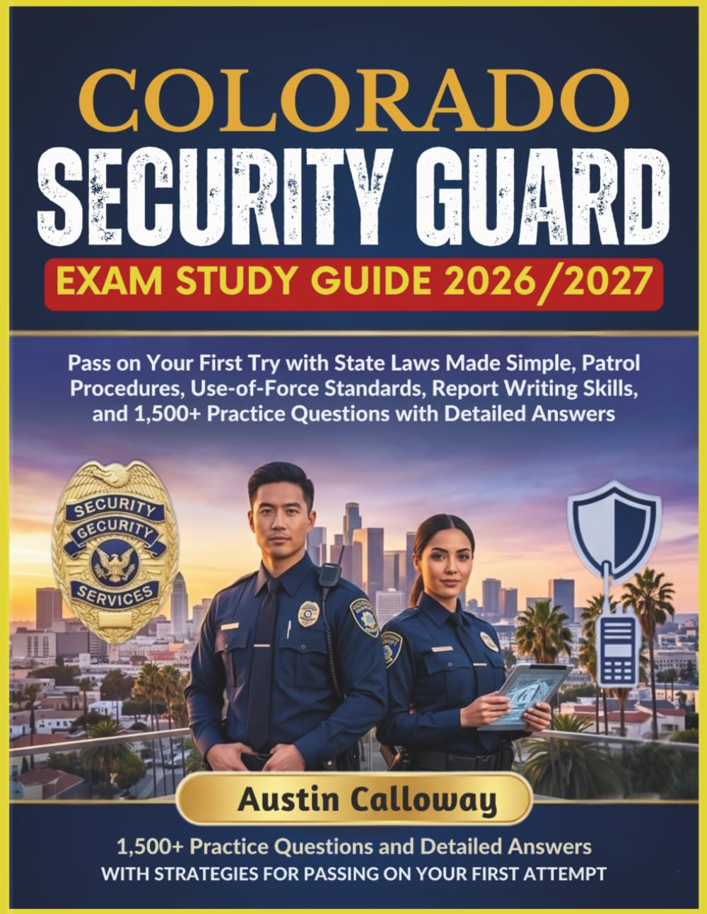 COLORADO SECURITY GUARD EXAM STUDY GUIDE 2026–2027: Pass on Your First Try with State Laws Made Simple, Patrol Procedures, Use-of-Force Standards, ... Practice Questions with Detailed Answers