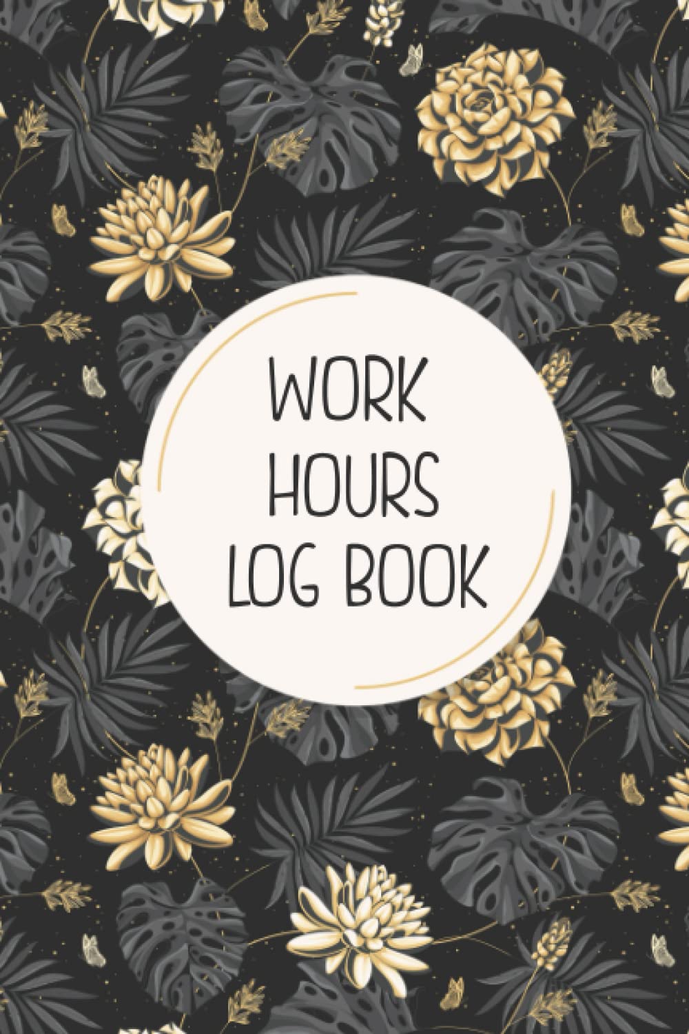 Work Hours Log Book: Golden Floral Daily And Weekly TimeSheet Log Book | Employee Time Log, Time In & Out, Work Hours Record Book | Timesheet Log Book To Record Time