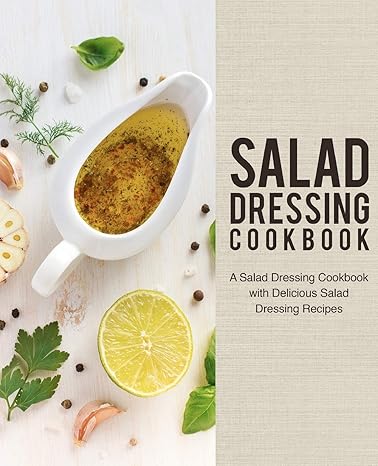 Salad Dressing Cookbook: A Salad Dressing Cookbook with Delicious Salad Dressing Recipes (2nd Edition)-Wow! eBook