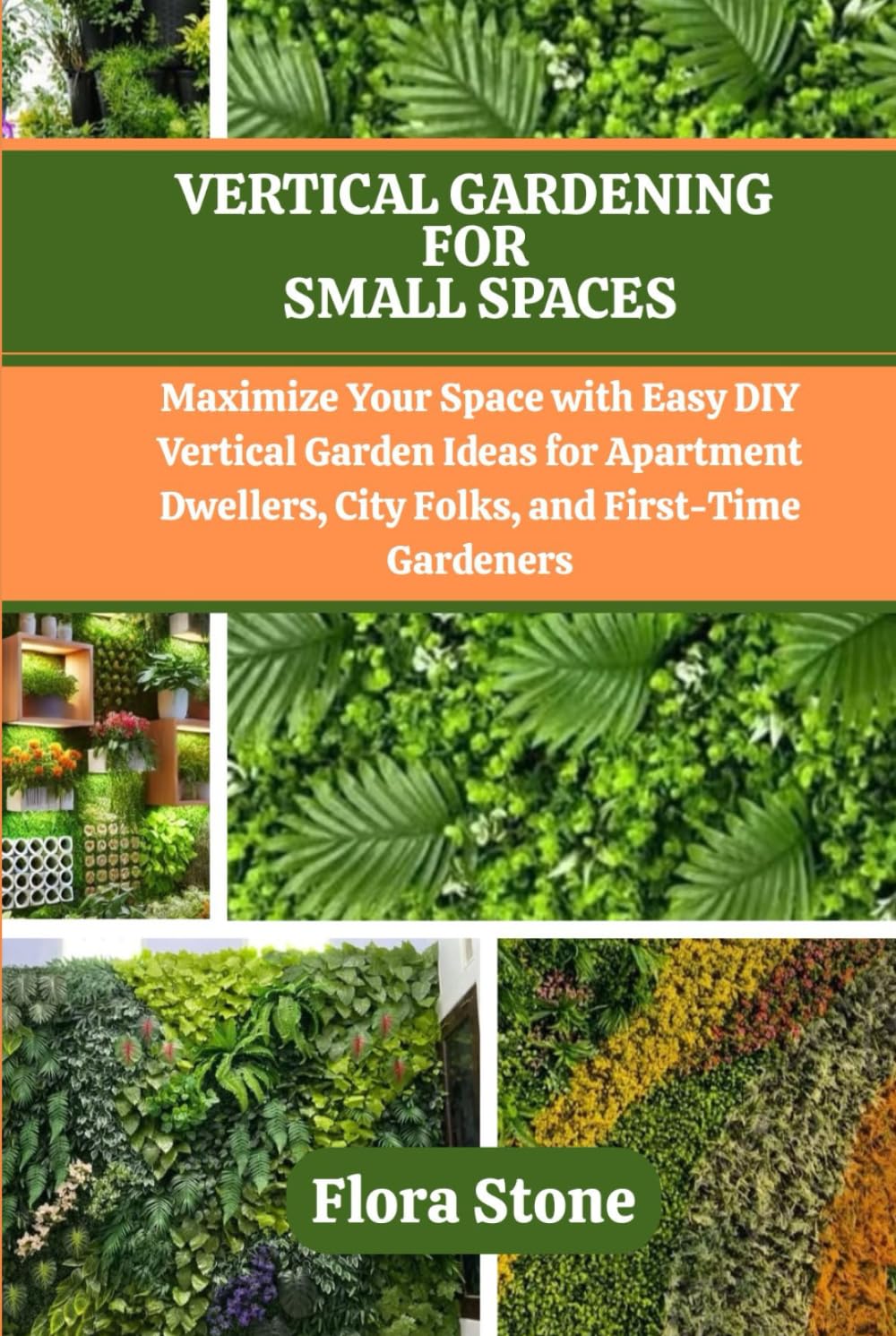 VERTICAL GARDENING FOR SMALL SPACES: Maximize Your Space with Easy DIY Vertical Garden Ideas for Apartment Dwellers, City Folks, and First-Time Gardeners
