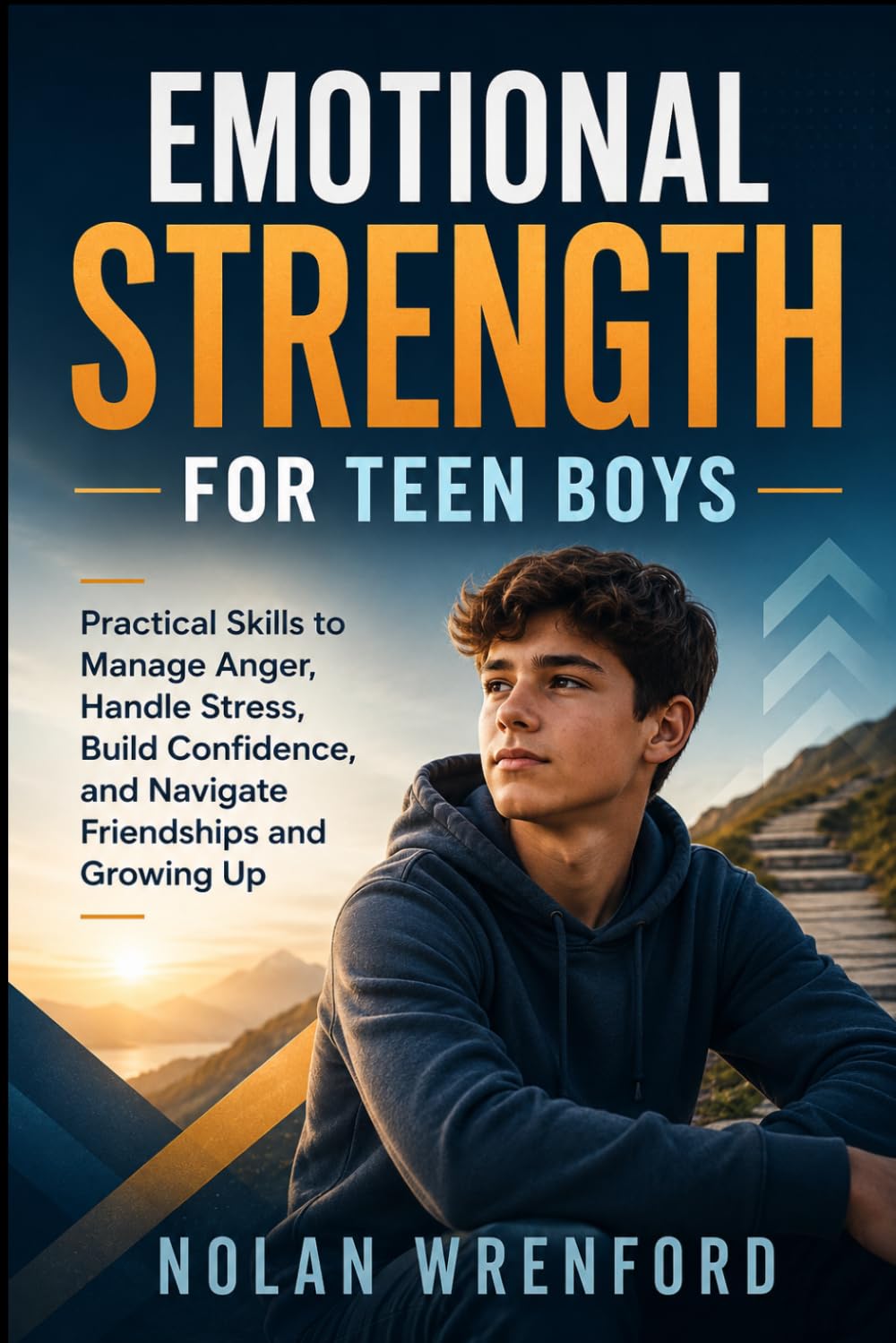 Emotional Strength for Teen Boys: Practical Skills to Manage Anger, Handle Stress, Build Confidence, and Navigate Friendships and Growing Up