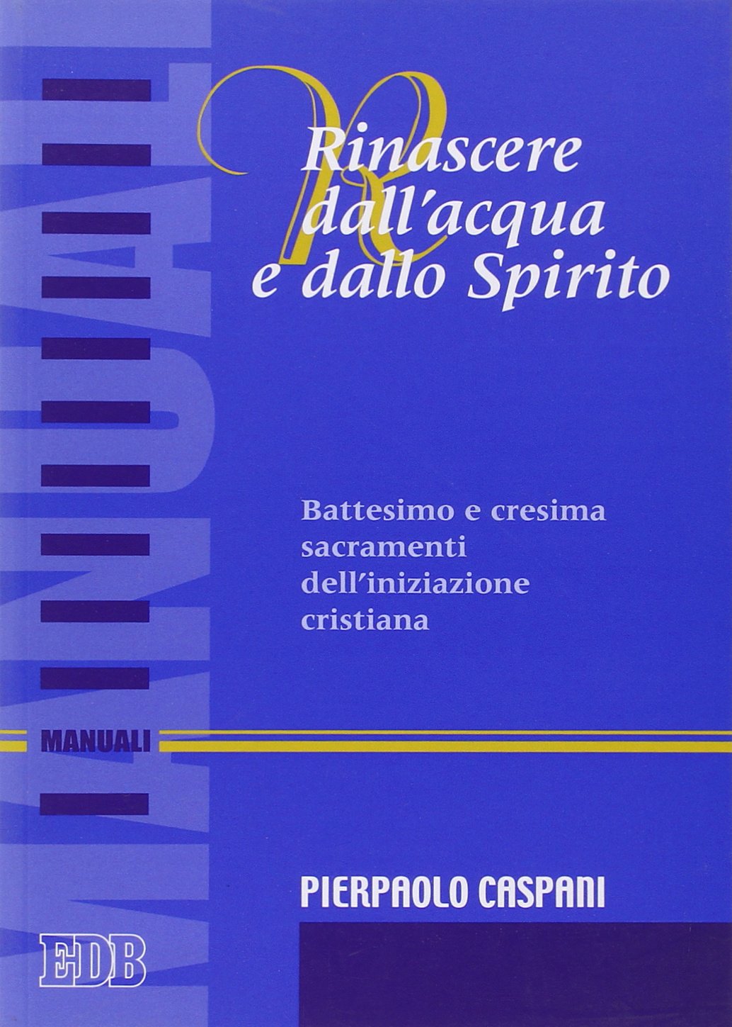 Rinascere dall'acqua e dallo spirito. Battesimo e cresima. Sacramenti dell'iniziazione cristiana