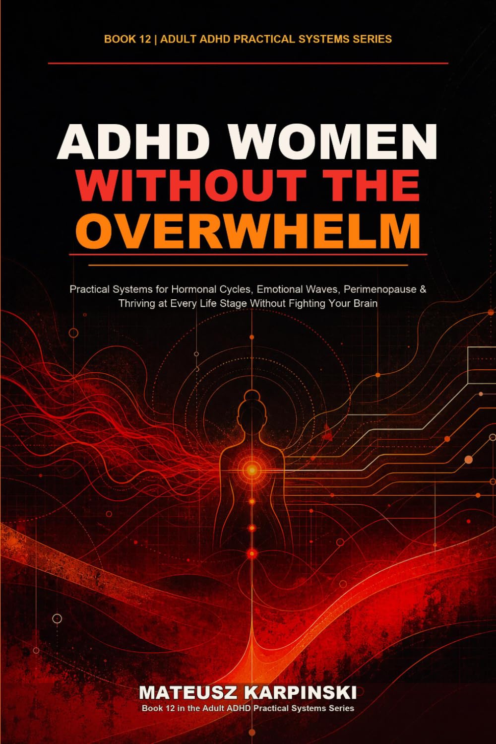 ADHD Women Without the Overwhelm: Practical Systems for Hormonal Cycles, Emotional Waves, Perimenopause & Thriving at Every Life Stage Without Fighting Your Brain (Adult ADHD Practical Systems)