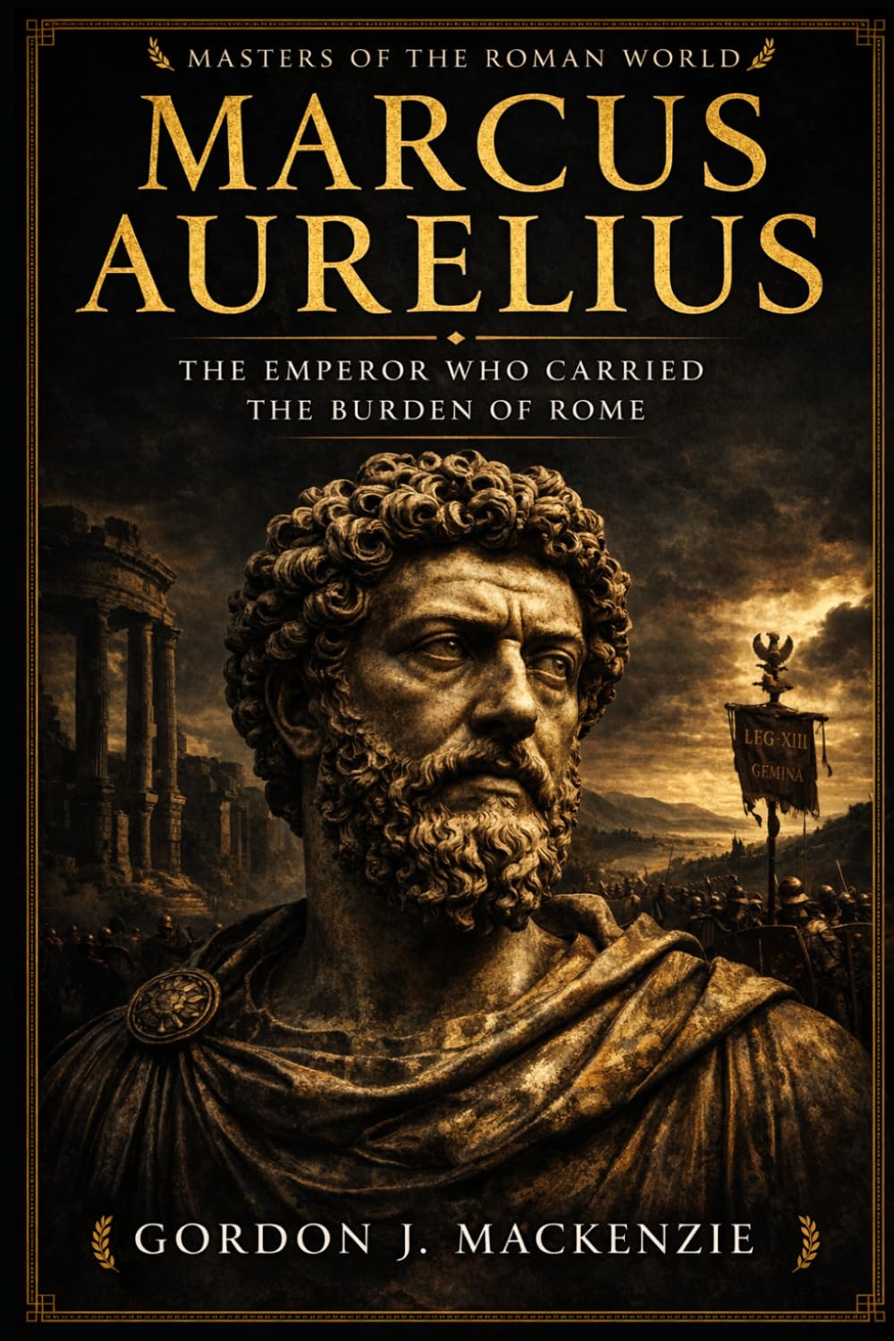 Marcus Aurelius: The Emperor Who Carried the Burden of Rome (Masters of the Roman World)