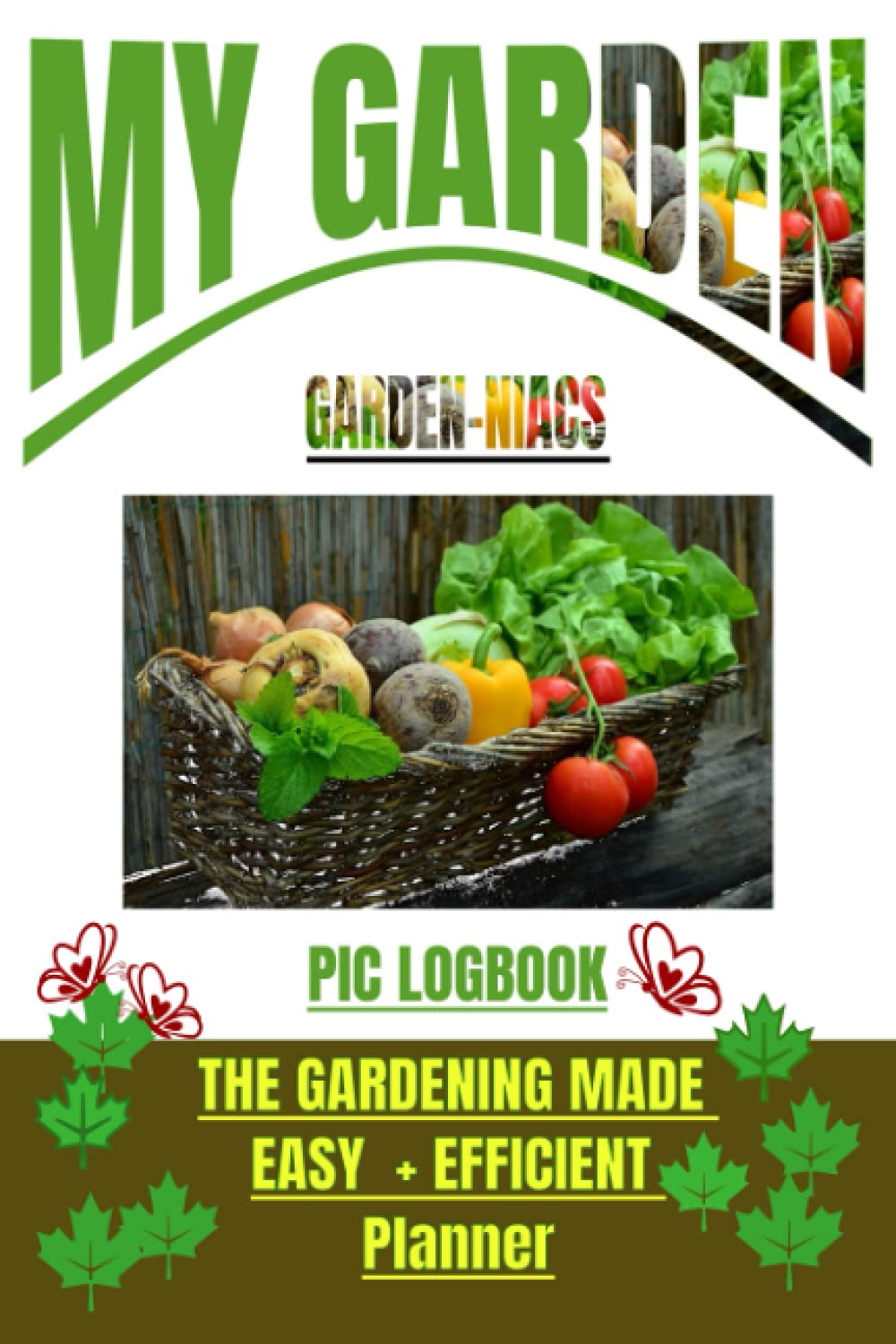MY GARDEN: GARDEN-NIACS PIC LOGBOOK: GARDENING MADE EASY, + EFFICIENT PLANNER