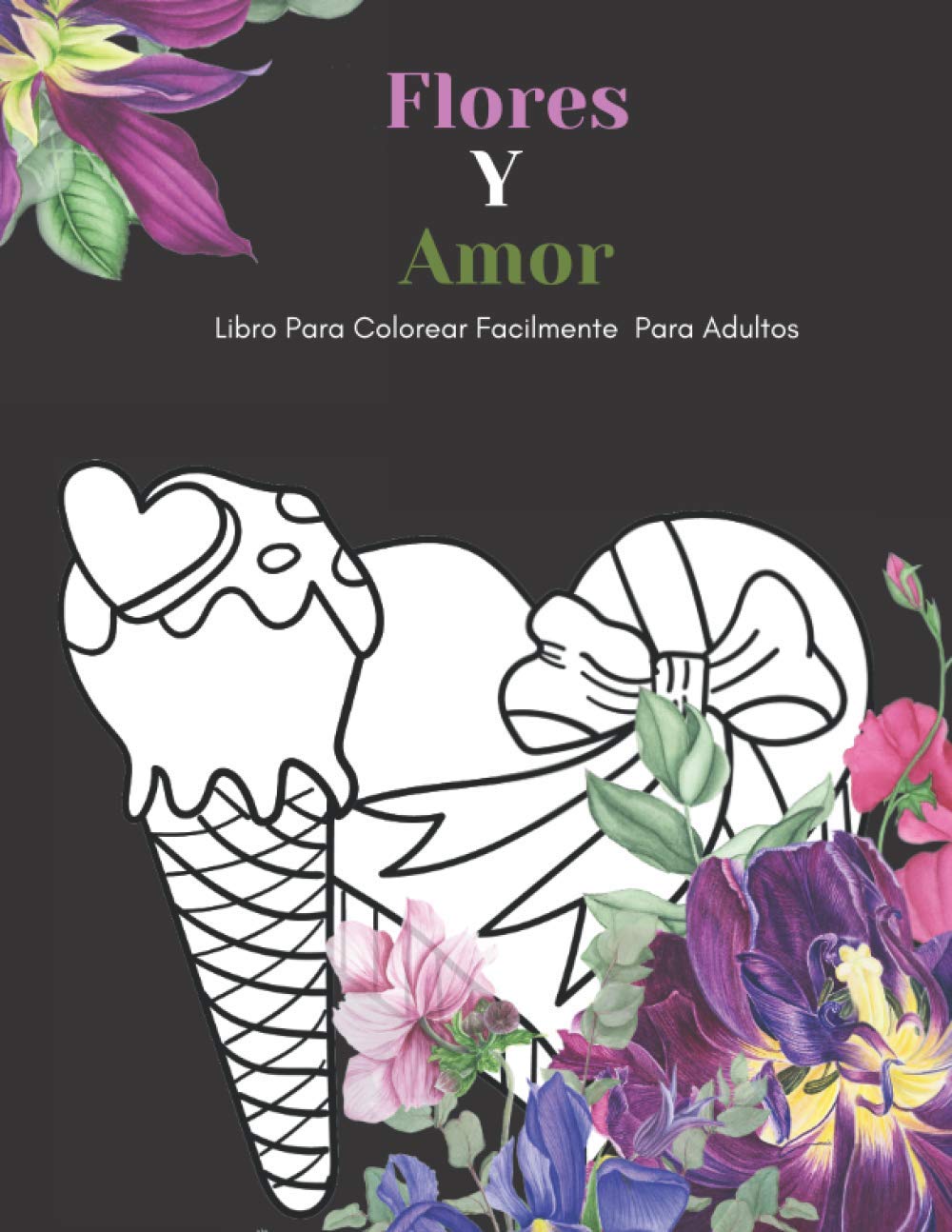 Flores Y Amor Libro Para Colorear Facilmente Para Adultos: Diseños Grandes Y Fáciles Para Personas Mayores O Para Principiantes…Personas Mayores Regalos