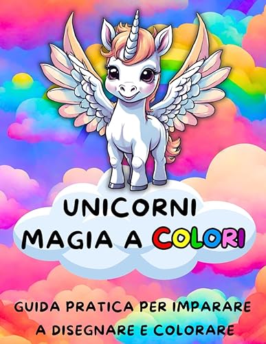 UNICORNI - MAGIA A COLORI - GUIDA PRATICA PER IMPARARE A DISEGNARE E COLORARE: il libro interattivo che contiene istruzioni, illustrazioni e tecniche ... ai bambini dai 4 anni in su e ragazzi. -