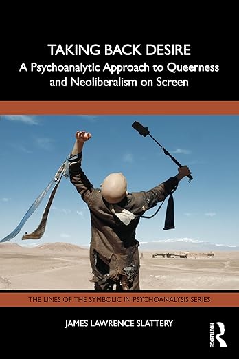 Taking Back Desire: A Psychoanalytic Approach to Queerness and Neoliberalism on Screen (The Lines of the Symbolic in Psychoanalysis Series)