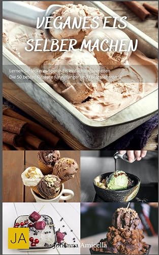 Veganes Eis selber machen: Einfache und kreative Rezepte für pflanzliche Eiscreme - Genuss ohne tierische Produkte