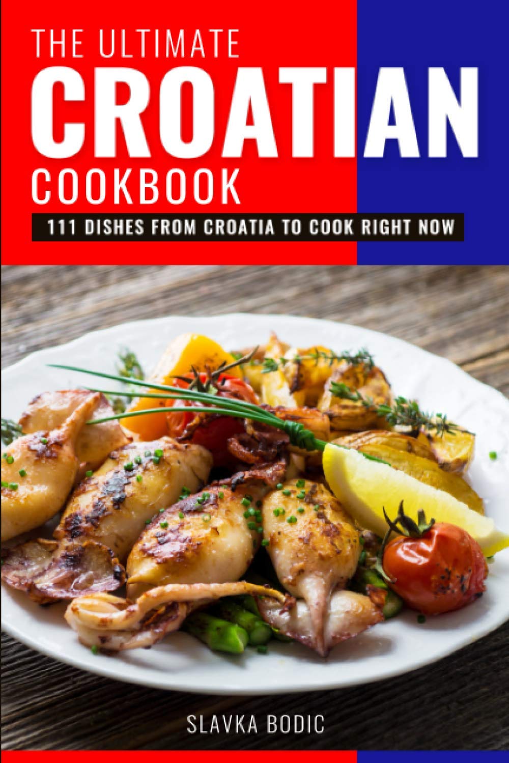 The Ultimate Croatian Cookbook: 111 Dishes From Croatia To Cook Right Now: 11 (Balkan food)