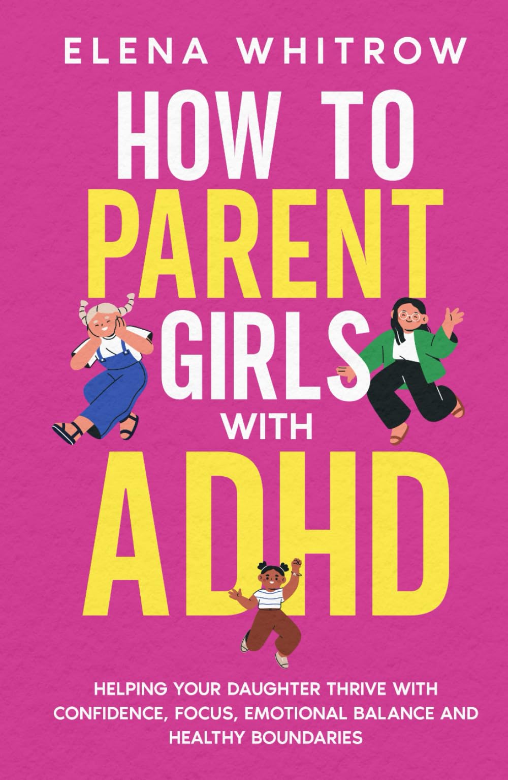 How to Parent Girls with ADHD: Helping Your Daughter Thrive with Confidence,Focus,Emotional Balance and Healthy Boundaries (Guide to ADHD)
