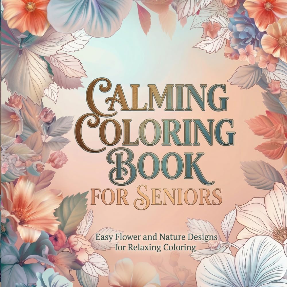 Calming Coloring Book for Seniors – Easy Flower and Nature Designs for Relaxing Coloring, Stress Relief & Mindful Creativity