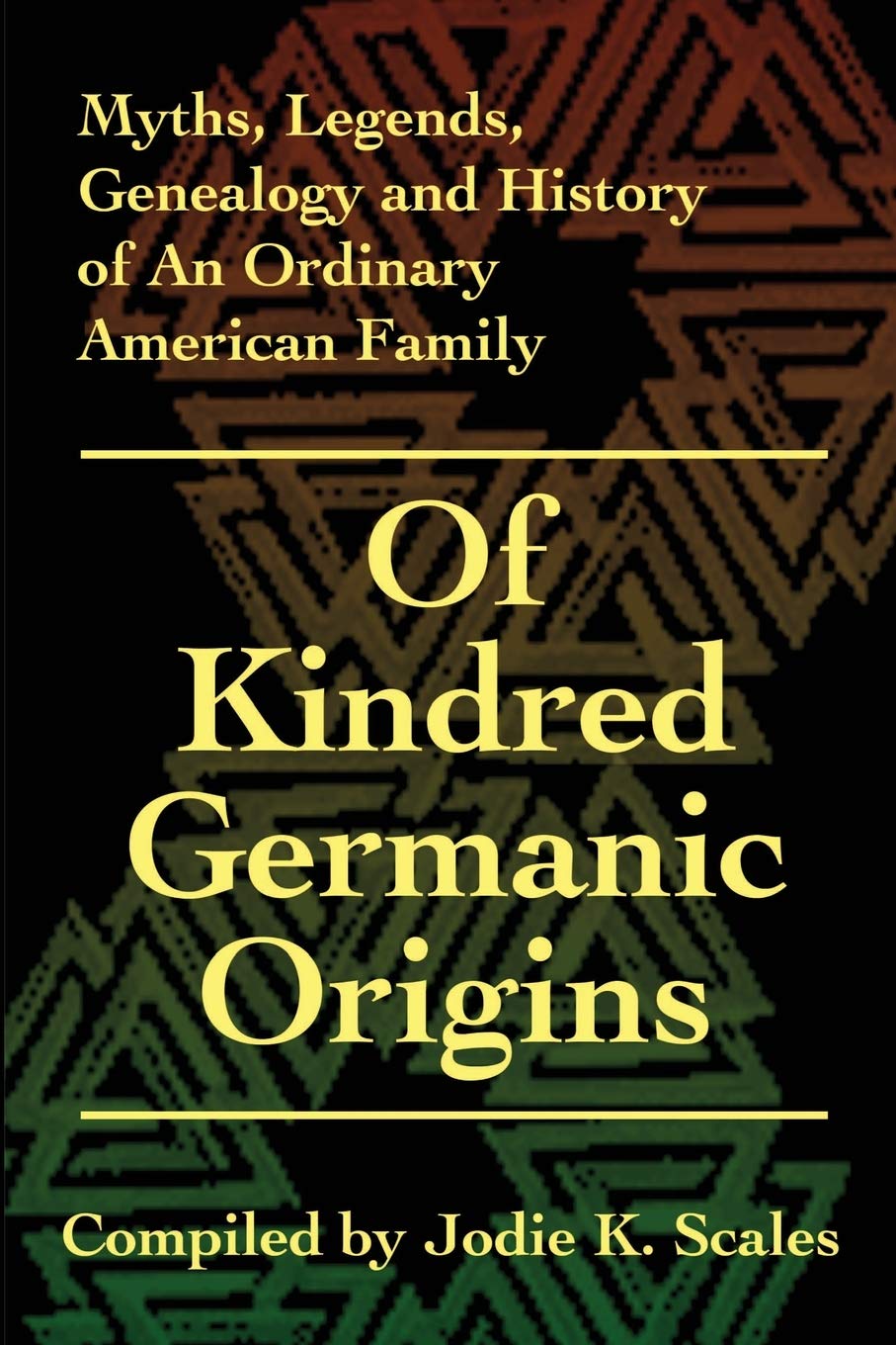 Of Kindred Germanic Origins: Myths, Legends, Genealogy and History of An Ordinary American Family
