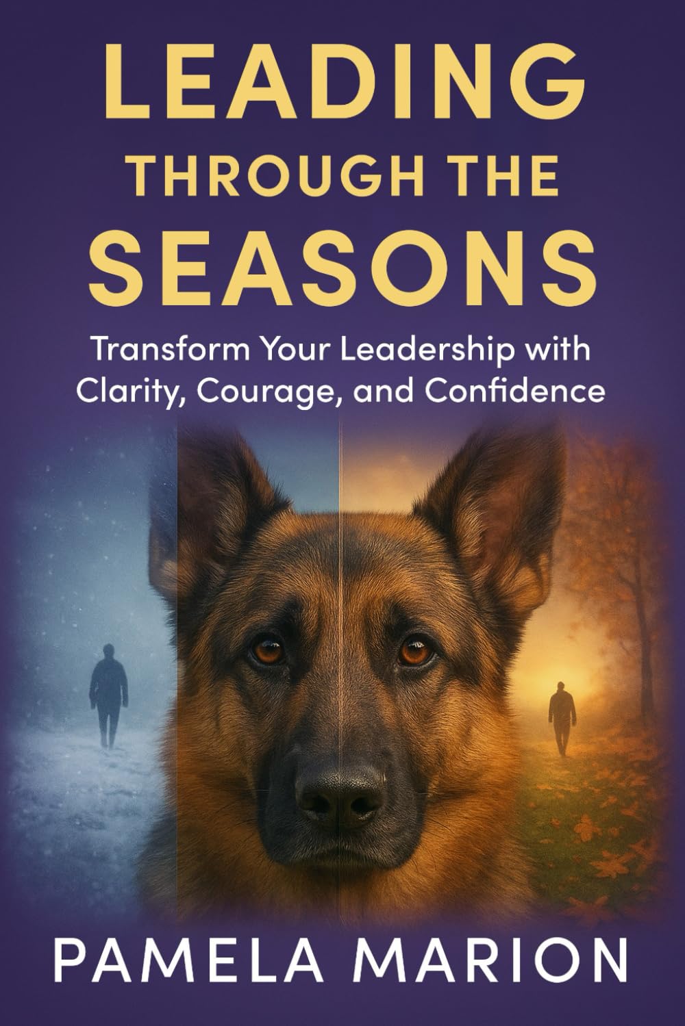 Leading Through the Seasons: Transform Your Leadership With Clarity, Courage, and Confidence