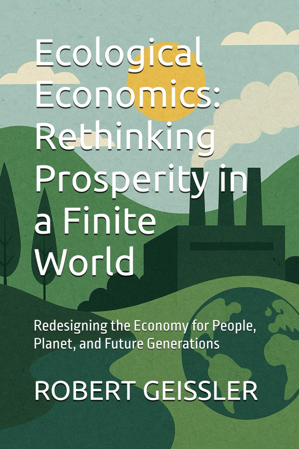 Ecological Economics: Rethinking Prosperity in a Finite World: Redesigning the Economy for People, Planet, and Future Generations