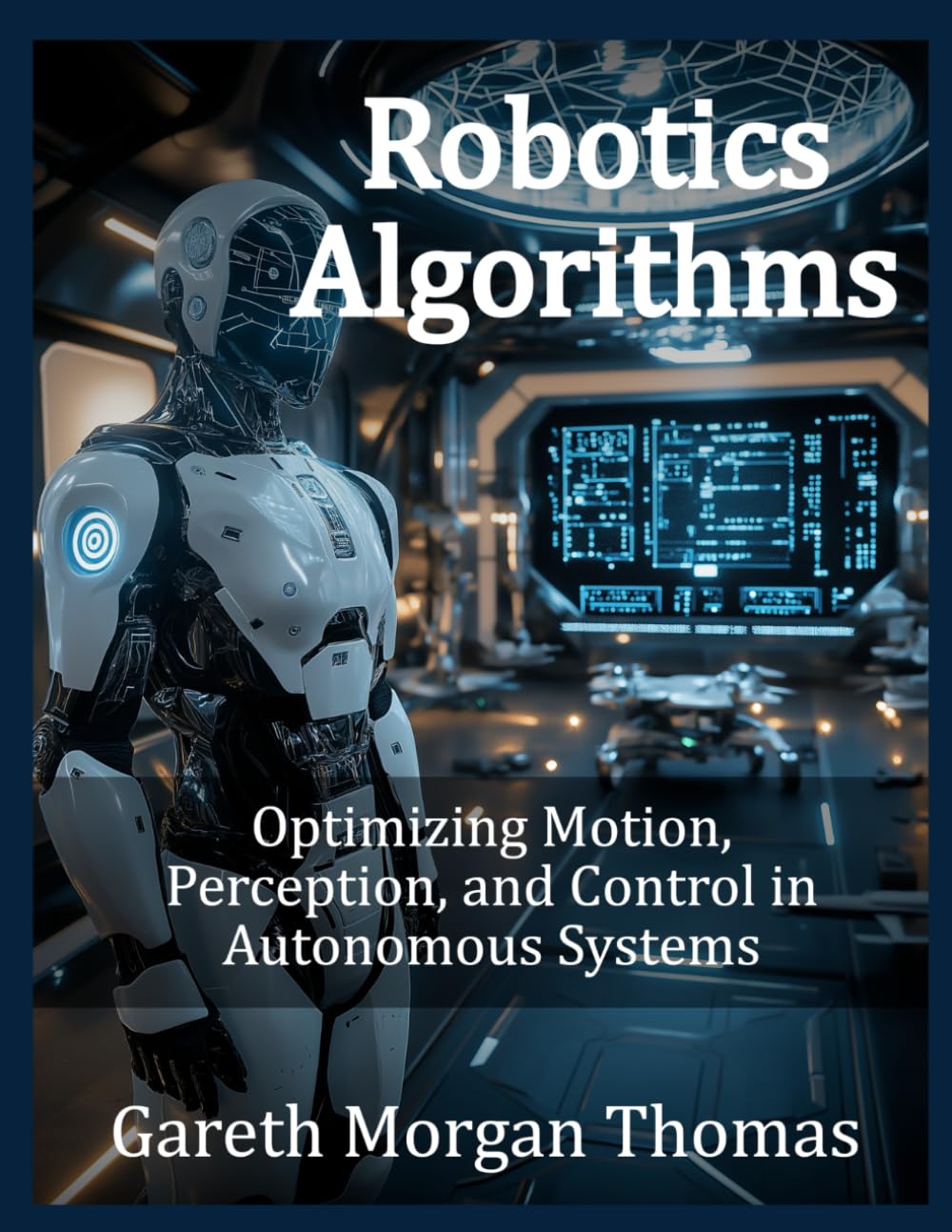 Robotics Algorithms: Optimizing Motion, Perception, and Control in Autonomous Systems (Robotics Engineering and Intelligence)