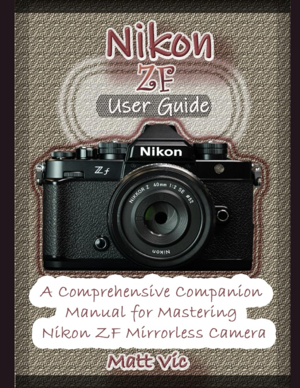 Nikon ZF User Guide: A Comprehensive Companion Manual for Mastering Nikon ZF Mirrorless Camera