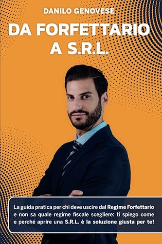 Da Forfettario a S.R.L.: La guida pratica per chi deve uscire dal Regime Forfettario e non sa quale regime fiscale scegliere: ti spiego come e perché aprire una S.R.L. è la soluzione giusta per te!