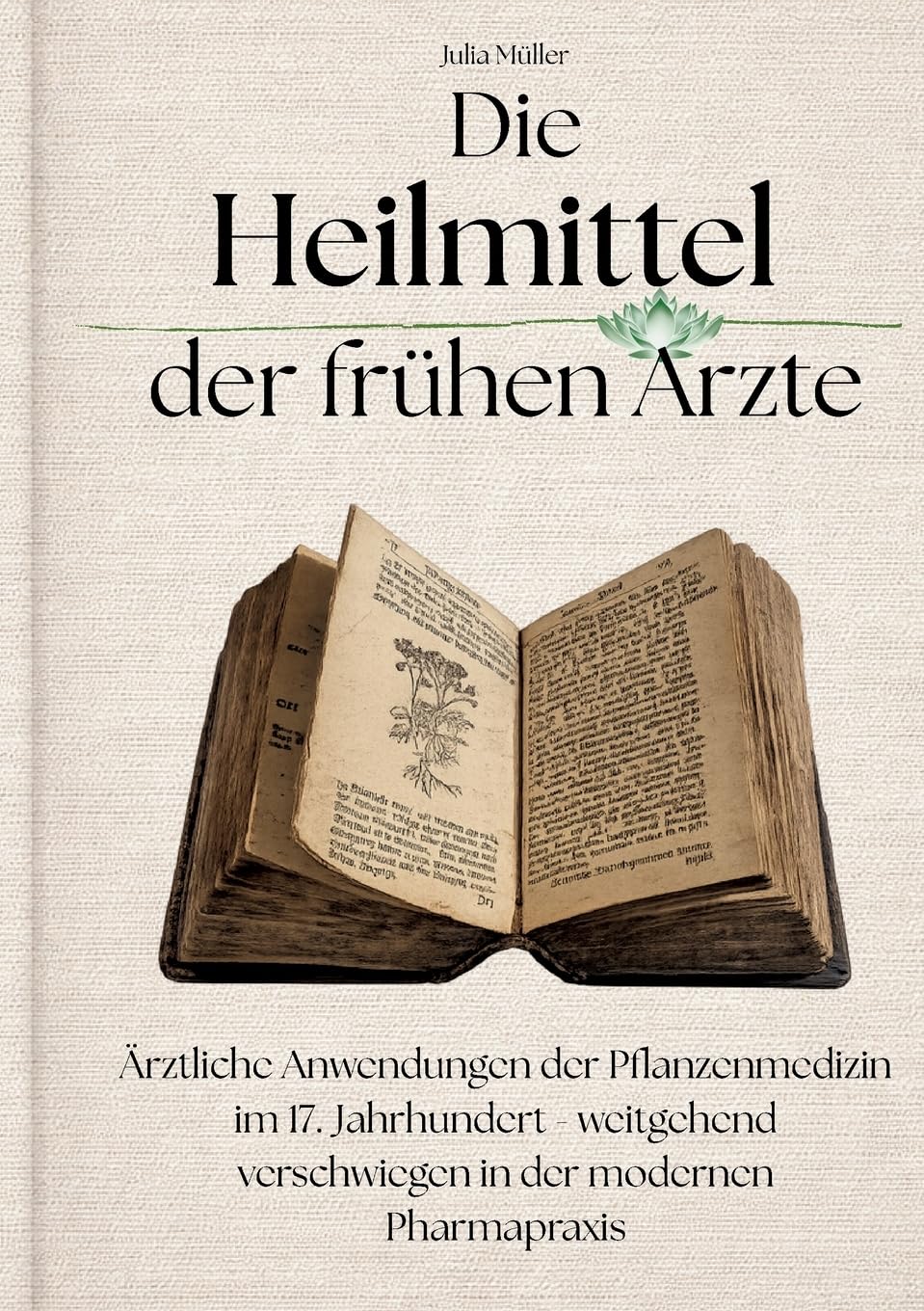Die Heilmittel der frühen Ärzte: Ärztliche Anwendungen der Pflanzenmedizin im 17. Jahrhundert - weitgehend verschwiegen in der modernen Pharmapraxis