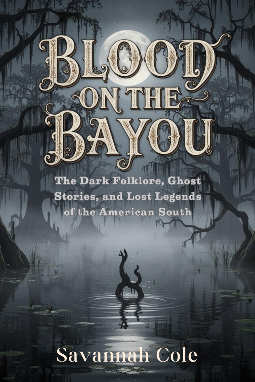 Blood on the Bayou: The Dark Folklore, Ghost Stories, and Lost Legends of the American South