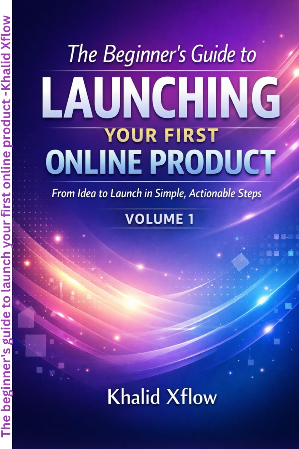 The Beginner's Guide to Launching Your First Online Product: From Idea to Launch in Simple, Actionable Steps: 1 (The Launch Starter Series)