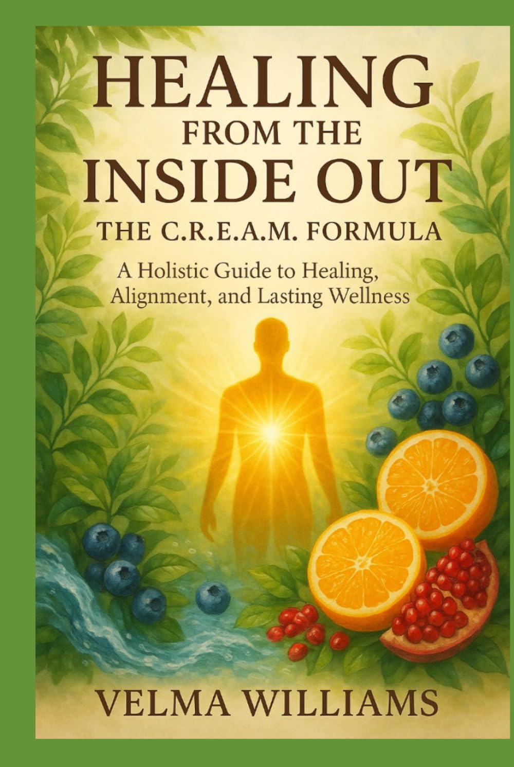HEALING FROM THE INSIDE OUT: The C.R.E.A.M Formula - A Holistic guide to healing, Alignment and lasting wellness