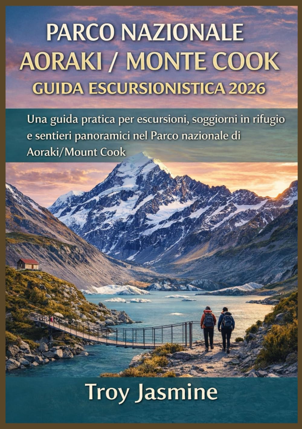 PARCO NAZIONALE AORAKI / MONTE COOK GUIDA ESCURSIONISTICA 2026: Dalle escursioni giornaliere alle avventure alpine: una guida pratica per escursioni, ... del Parco Nazionale Troy Jasmine)