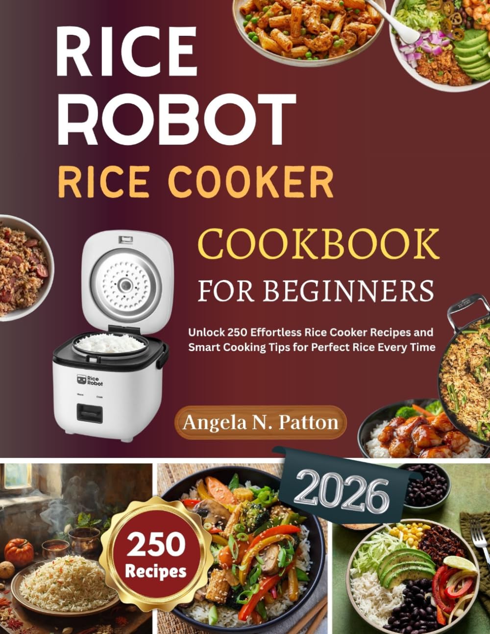 Rice Robot Rice Cooker Cookbook: Unlock 250 Effortless Rice Cooker Recipes and Smart Cooking Tips for Perfect Rice Every Time