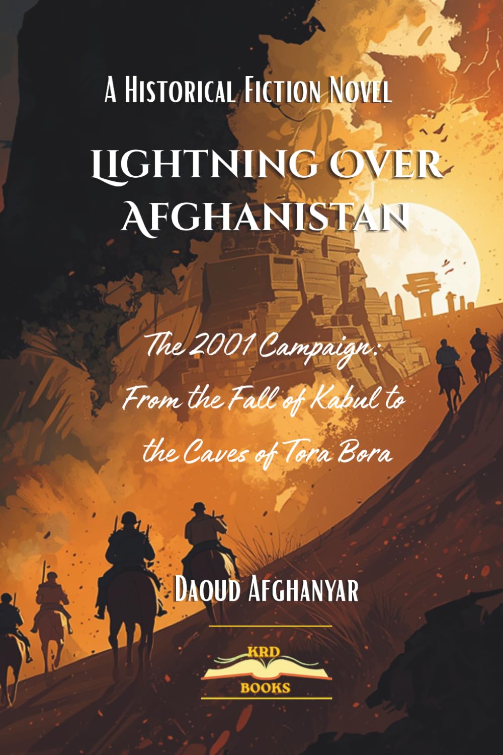 Lightning Over Afghanistan: A Novel of the 2001 Campaign: From the Fall of Kabul to the Caves of Tora Bora