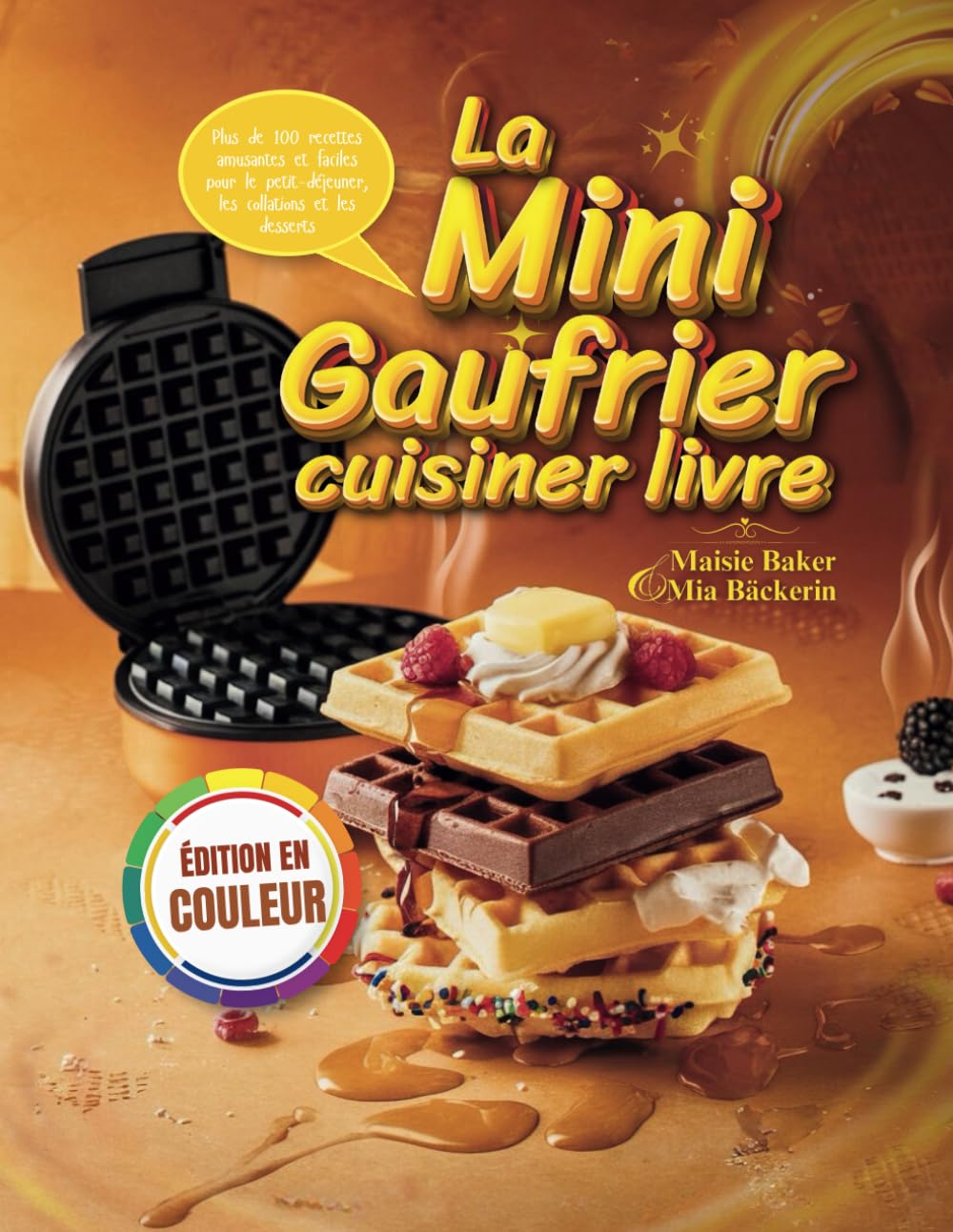 LA MINI GAUFRIER CUISINER LIVRE: Plus de 100 Recettes Amusantes et Faciles pour le Petit-déjeuner, les Collations et les Desserts