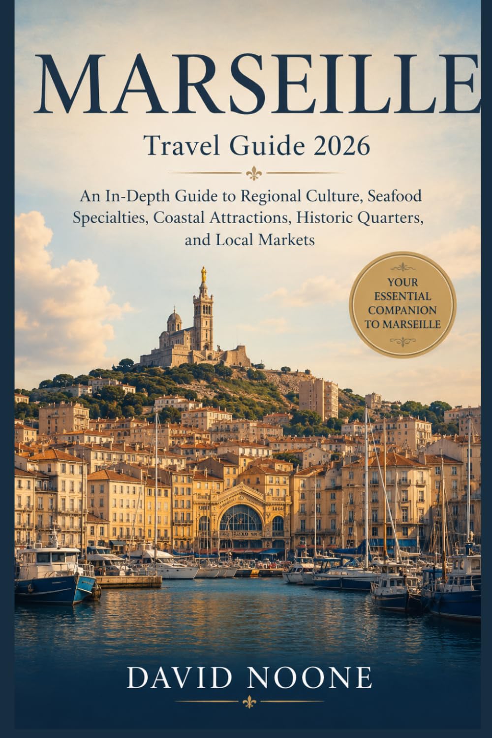 MARSEILLE Travel Guide 2026: An In-Depth Guide to Regional Culture, Seafood Specialties, Coastal Attractions, Historic Quarters, and Local Markets