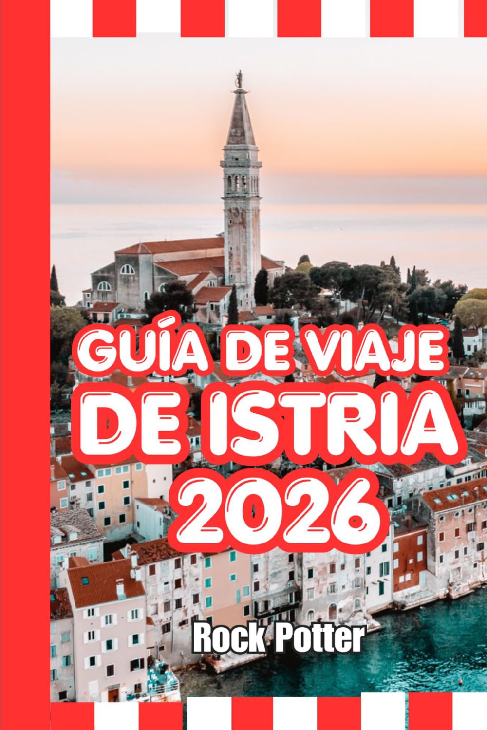 GUÍA DE VIAJE DE ISTRIA: Guía de viaje de Istria 2026: pueblos costeros, aldeas en la cima de las colinas, rutas del vino, joyas ocultas e itinerarios ... explorar la península adriática de Croacia.