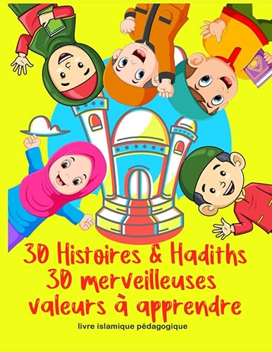 30 Histoires &amp; Hadiths : 30 merveilleuses valeur à apprendre: Apprendre à connaître et à aimer l'islam, Ce qu'un enfant &amp; un adolescent musulman doit ... le prophète Muhammad. (Islam pour enfants)