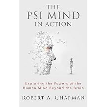 The PSI Mind in Action Exploring the Powers of the Human Mind beyond the Brain