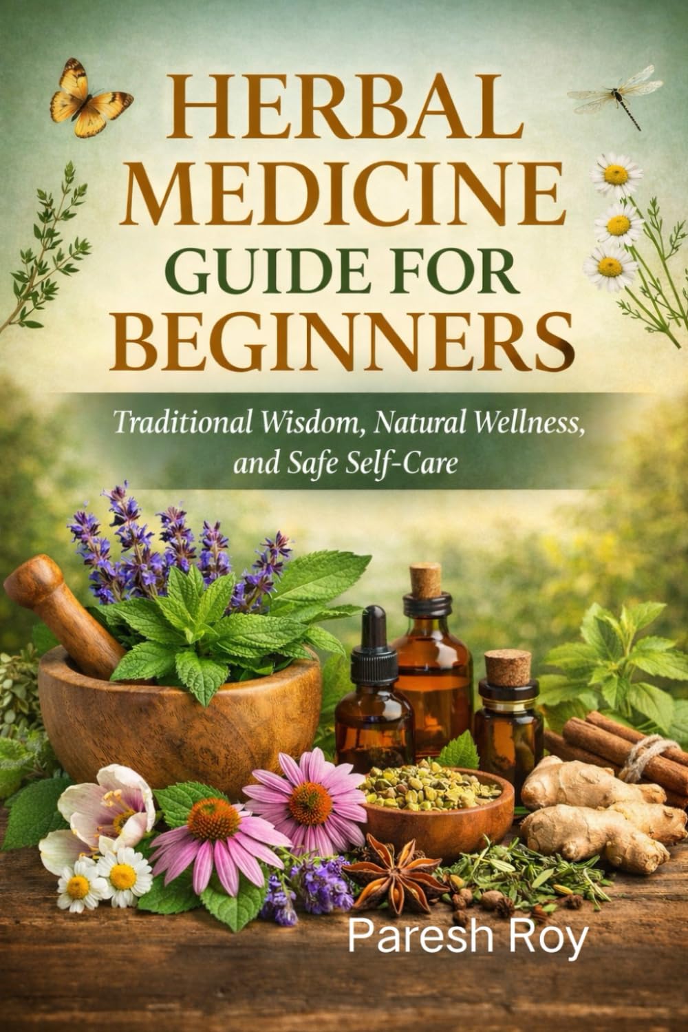 HERBAL MEDICINE GUIDE FOR BEGINNERS: Traditional Wisdom, Natural Wellness, and Safe Self-Care