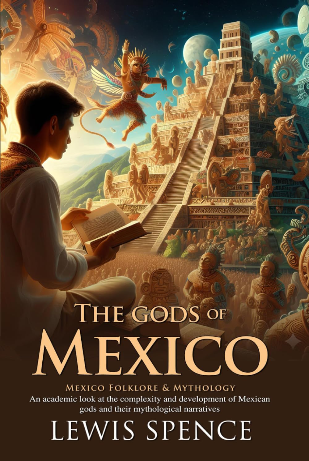 The Gods of Mexico: A Journey Into Ancient Aztec and Maya Divine Realms: Uncover mythic origins of legendary gods – Illustrated Edition with Author Biography