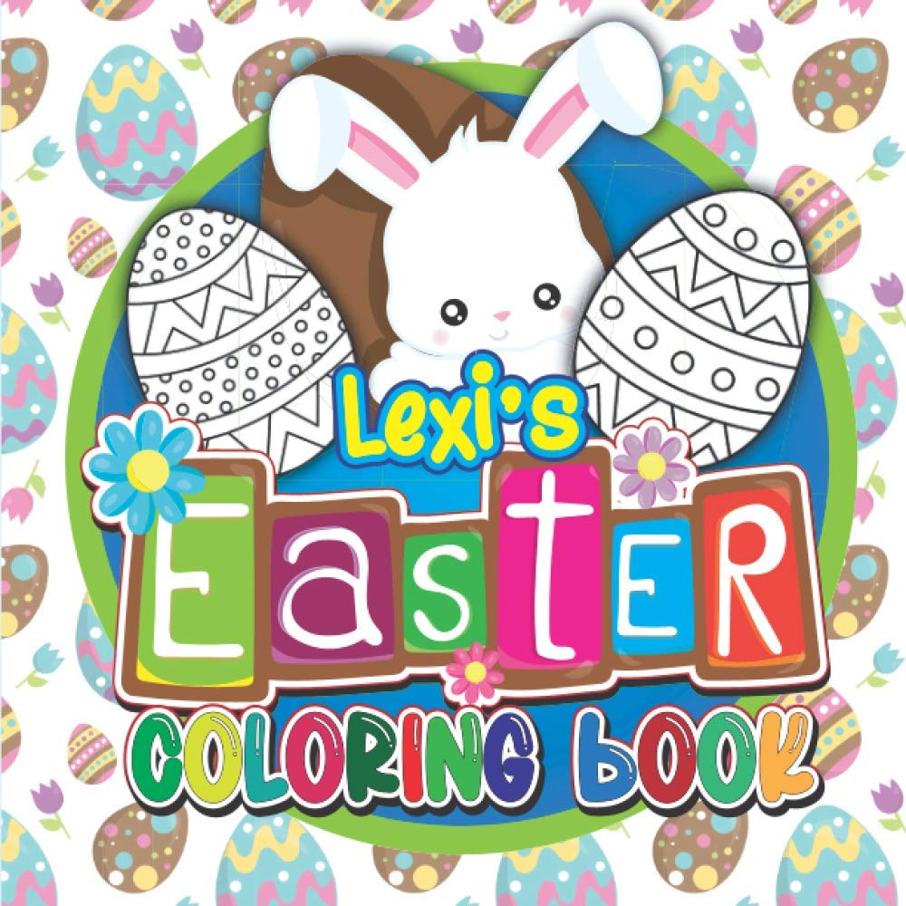 Lexi's Easter Coloring Book: Fun Personalised Children’s Coloring Book For Kids with Your Child’s Name on Every Page: Easter Gifts for Kids (Personalised Easter Coloring Books)