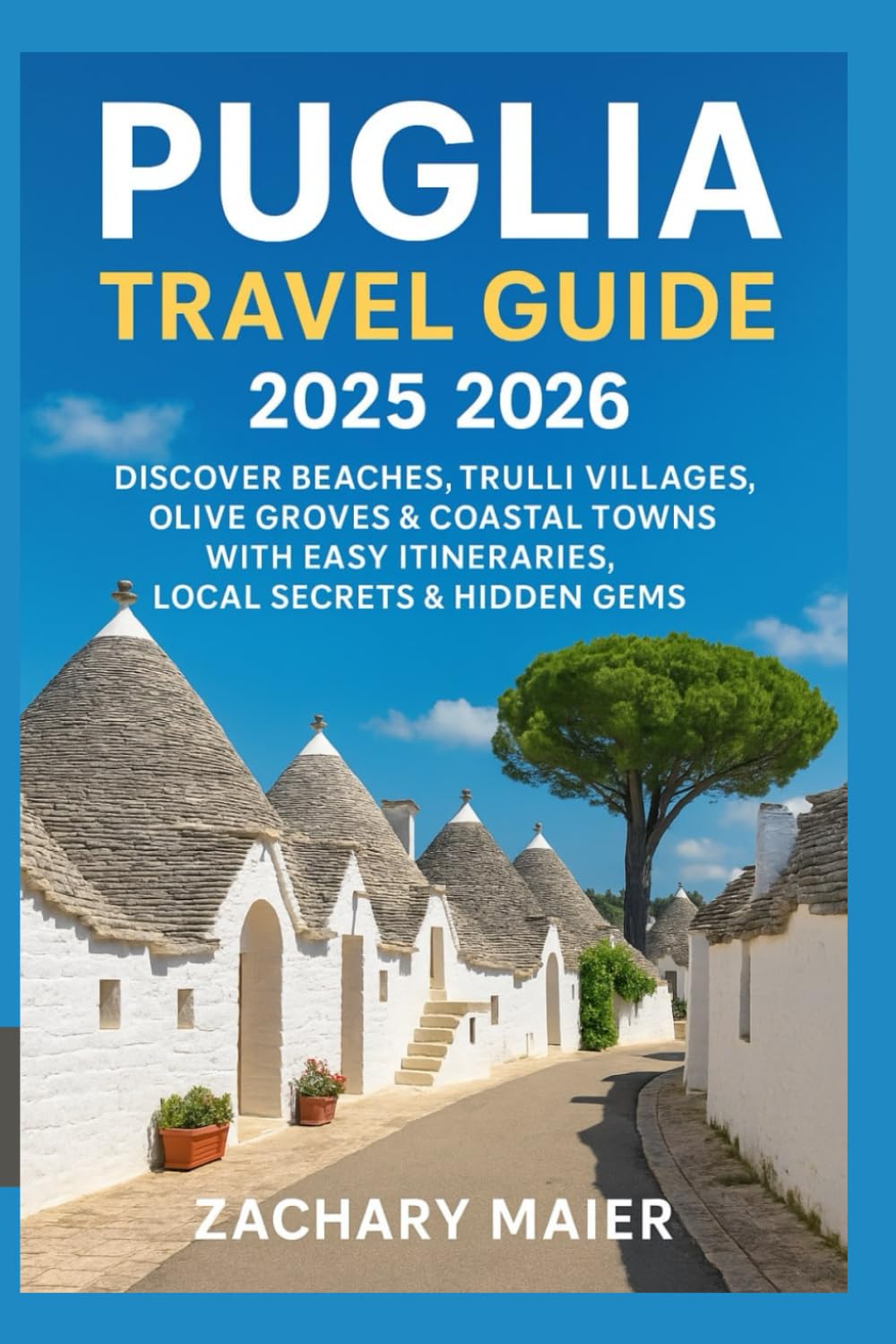 PUGLIA TRAVEL GUIDE 2025 2026: DISCOVER BEACHES, TRULLI VILLAGES, OLIVE GROVES & COASTAL TOWNS WITH EASY ITINERARIES, LOCAL SECRETS & HIDDEN GEMS