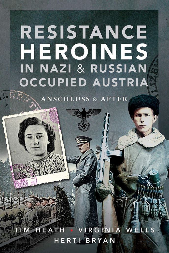 Resistance Heroines in Nazi- and Russian-Occupied Austria by Tim Heath