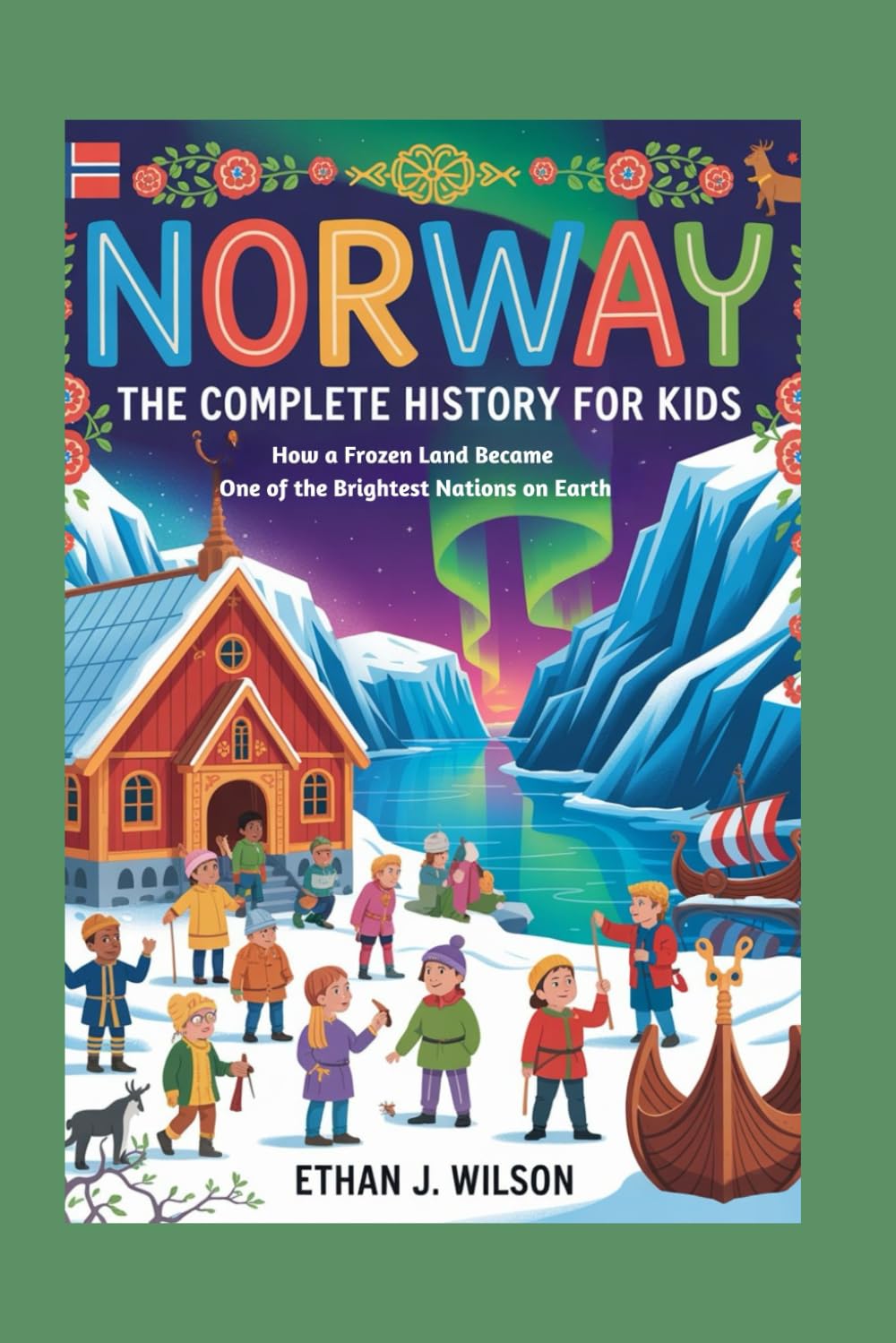 Norway: The Complete History for Kids: How a Frozen Land Became One of the Brightest Nations on Earth (Collections of Historical Country Books in Europe)