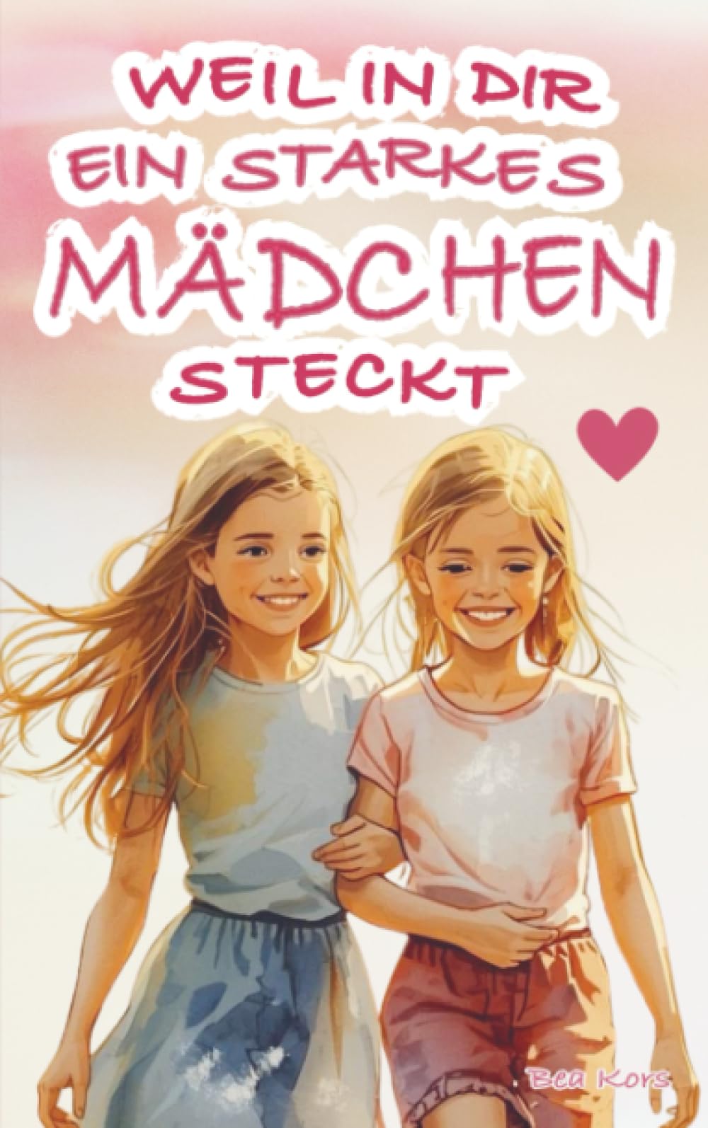 Weil in dir ein starkes Mädchen steckt: Einfühlsame Mutmachgeschichten über Freundschaft, Streit, Selbstzweifel und den Mut, an sich selbst zu glauben | Ein stärkendes Kinderbuch für Mädchen