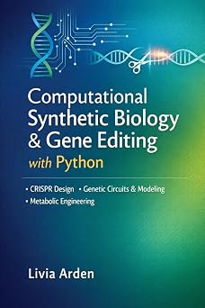 Computational Synthetic Biology & Gene Editing with Python CRISPR Design, Genetic Circuit Modeling, and Metabolic Engineering Workflows for ... for Health Science and Bioinformatics