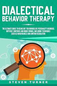 Dialectical Behavior Therapy The Ultimate Guide for Using DBT for Borderline Personality Disorder, Difficult Emotions and Mood Swings, Including Techniques such as Mindfulness and Emotion Regulation