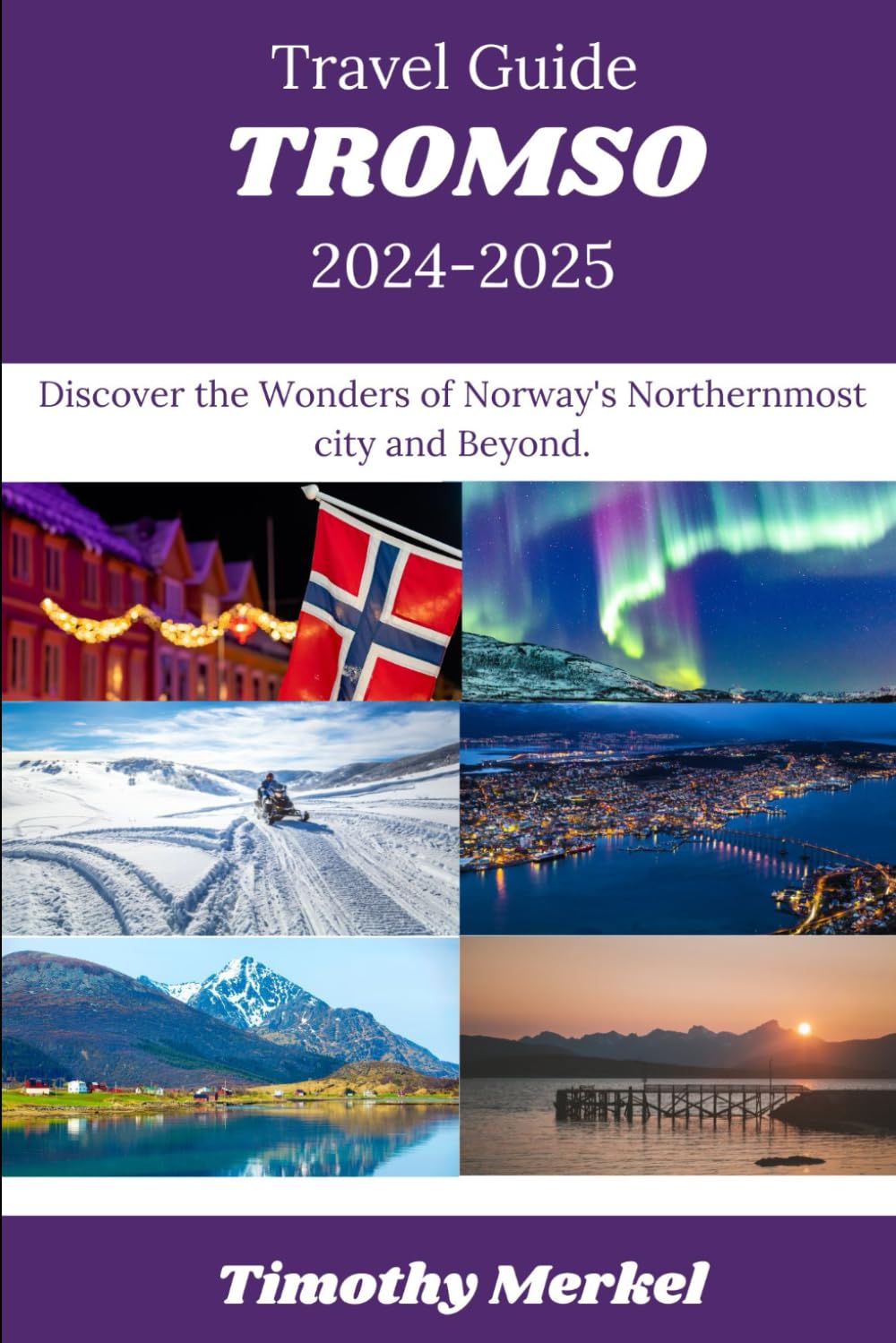 Tromso Travel Guide 2024: Discover the Wonders of Norway's Northernmost city and Beyond.