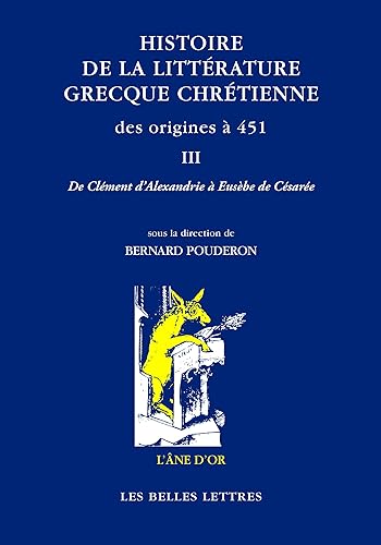 Histoire de la Litterature Grecque Chretienne Des Origines a 451, T. III: de Clement d'Alexandrie a Eusebe de Cesaree (L'Ane D'Or) (French Edition)