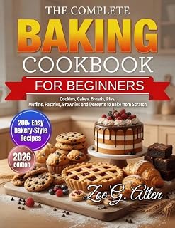 The Complete Baking Cookbook: 200+ Easy Bakery-Style Recipes for Beginners and Home Bakers — Cookies, Cakes, Breads, Pies, Muffins, Pastries, Brownies and Desserts to Bake from Scratch